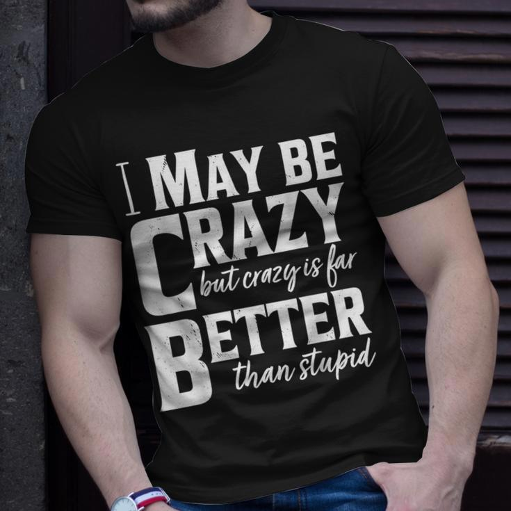 I May Be Crazy But Crazy Is Far Better Than Stupid Funny Unisex T-Shirt Gifts for Him