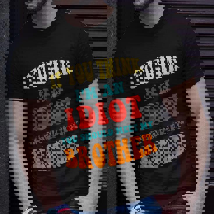 If You Think Im An Idiot You Should Meet My Brother Gift For Mens Unisex T-Shirt Gifts for Him
