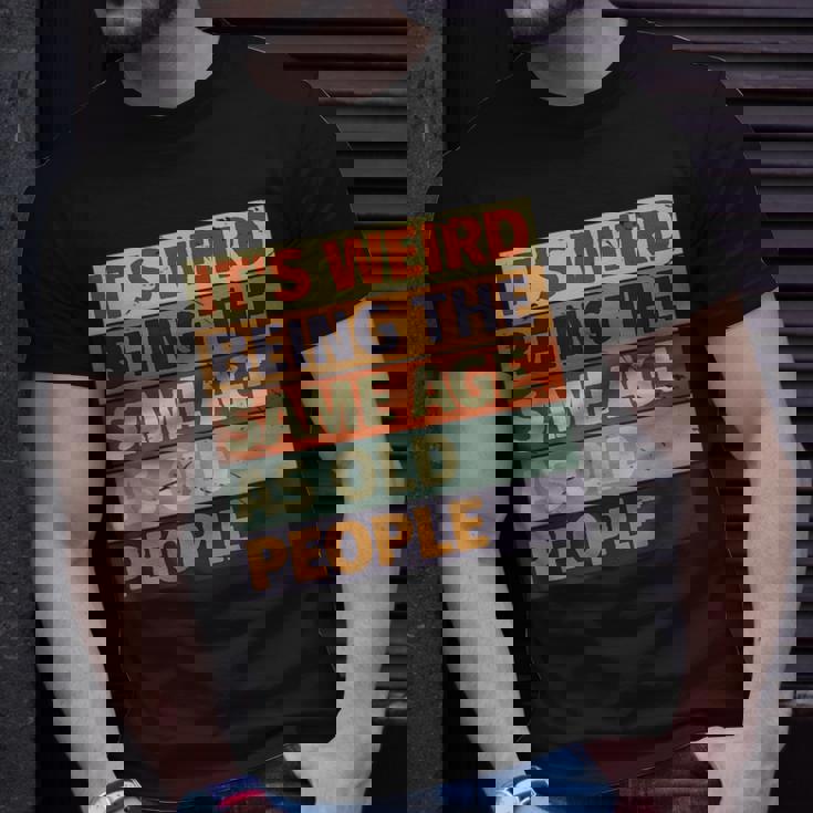 Its Weird Being The Same Age As Old People Retro Sarcastic Funny Designs Gifts For Old People Funny Gifts Unisex T-Shirt Gifts for Him Its Weird Being The Same Age As Old People Retro Sarcastic Funny Designs Gifts For Old People Funny Gifts Unisex T-Shirt Gifts for Him