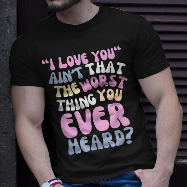 I Love You Ain’T That The Worst Thing You Ever Head T-Shirt Gifts for Him