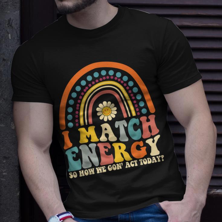 I Match Energy So How We Gone Act Today Unisex T-Shirt Gifts for Him