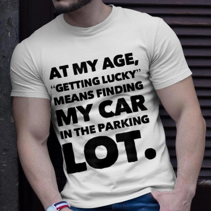 At My Age Getting Lucky Means Finding My Car In Parking Lot Unisex T-Shirt Gifts for Him