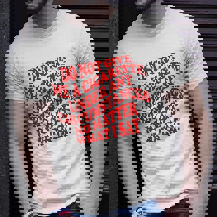 Do Not Give Me A Cigarette Under Any Circumstances Funny Unisex T-Shirt Gifts for Him