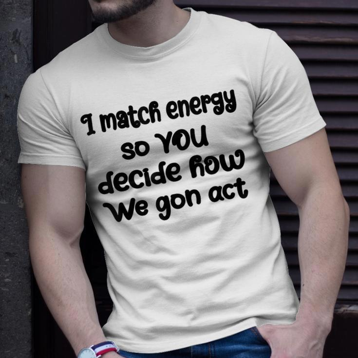 I Match Energy So You Decide How We Gon Act Quote Cool Unisex T-Shirt Gifts for Him