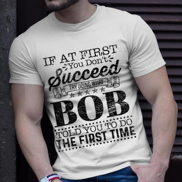 If At First You Dont Succeed Try Doing What Bob Told You Unisex T-Shirt Gifts for Him