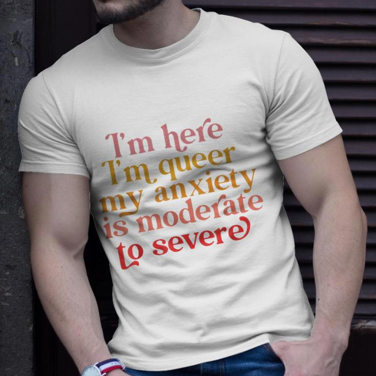 Im Here Im Queer My Anxiety Is Moderate To Severe Lgbt Unisex T-Shirt Gifts for Him
