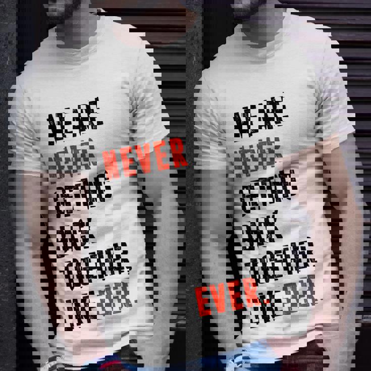 We Are Never Getting Back Together Like Ever Retro Funny Unisex T-Shirt Gifts for Him We Are Never Getting Back Together Like Ever Retro Funny Unisex T-Shirt Gifts for Him