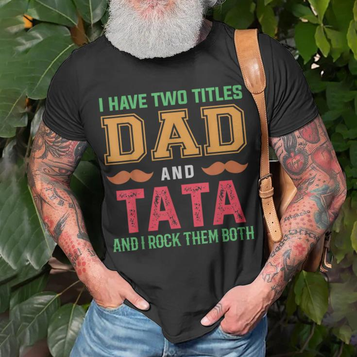 I Have Two Titles Dad And Tata Funny Grandpa Fathers Day Unisex T-Shirt Gifts for Old Men