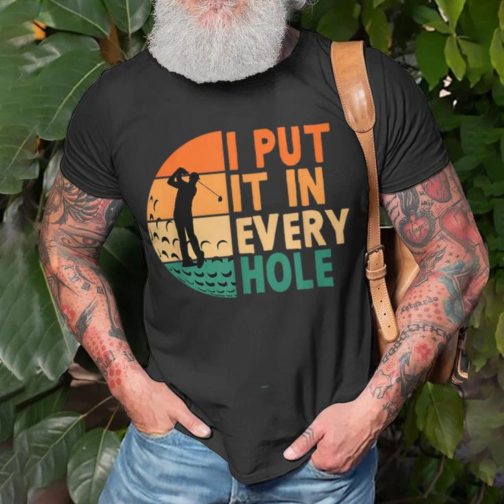 I Put It In Every Hole Golf Golfing Golfer Funny Player Unisex T-Shirt Gifts for Old Men