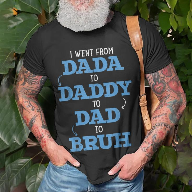 I Went From Dada To Daddy To Dad To Bruh Dada Daddy Dad Bruh Unisex T-Shirt Gifts for Old Men