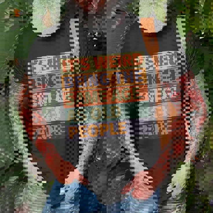 Its Weird Being The Same Age As Old People Retro Sarcastic Funny Designs Gifts For Old People Funny Gifts Unisex T-Shirt Gifts for Old Men Its Weird Being The Same Age As Old People Retro Sarcastic Funny Designs Gifts For Old People Funny Gifts Unisex T-Shirt Gifts for Old Men