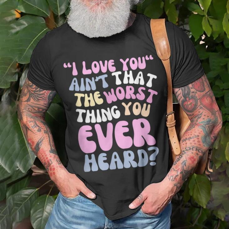 I Love You Ain’T That The Worst Thing You Ever Head T-Shirt Gifts for Old Men