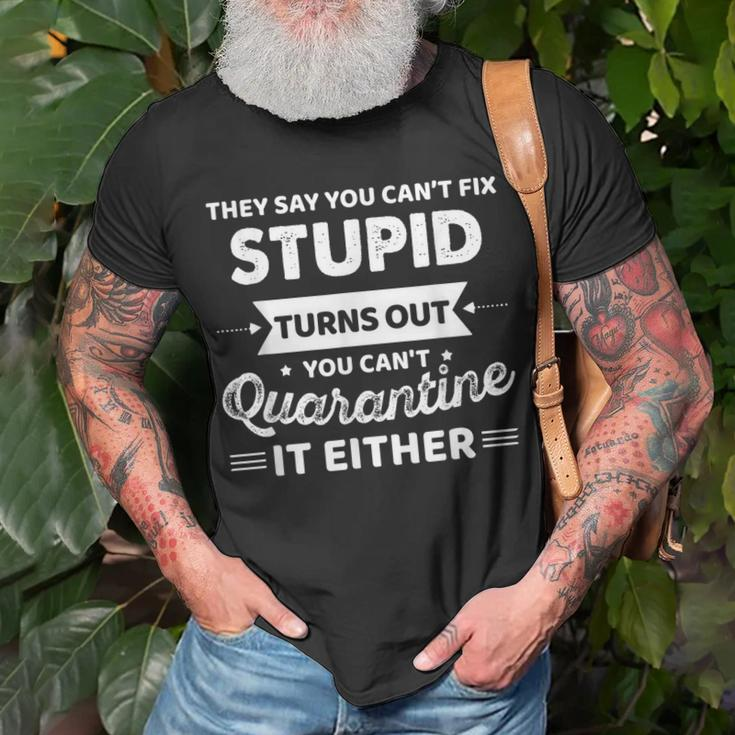 They Say You Cant Fix Stupid Turns Out You Cant Quarantine Unisex T-Shirt Gifts for Old Men