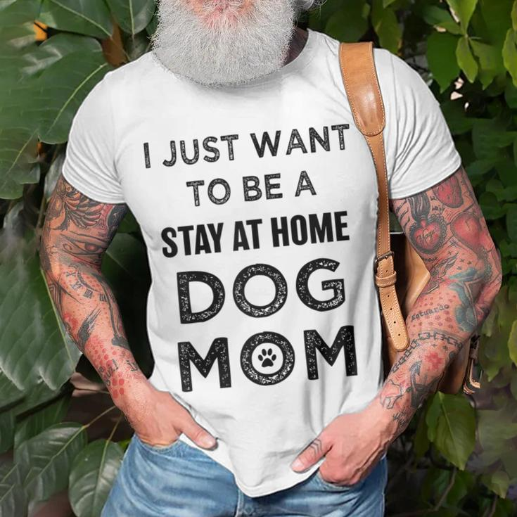 I Just Want To Be A Stay At Home Dog Mom Funny Gifts For Mom Funny Gifts Unisex T-Shirt Gifts for Old Men