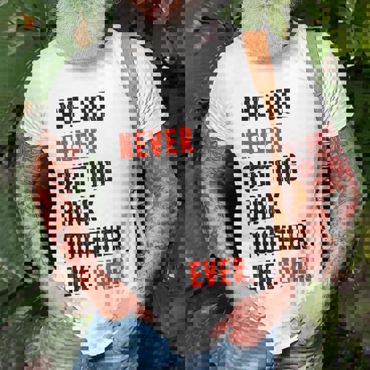 We Are Never Getting Back Together Like Ever Retro Funny Unisex T-Shirt Gifts for Old Men We Are Never Getting Back Together Like Ever Retro Funny Unisex T-Shirt Gifts for Old Men