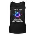 Science Atom Science You Matter Energy Science Pun Tank Top