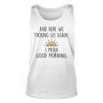 And Here We Fcking Go Again I Mean Good Morning Funny Unisex Tank Top