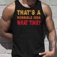 Funny Thats A Horrible Idea What Time Funny Sarcasm Quote Unisex Tank Top Gifts for Him