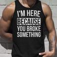 I'm Here Because You Broke Something Mechanic Tank Top Gifts for Him