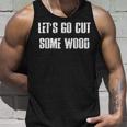 Lets Go Cut Some Wood Lumber Jack Construction Handyman Gift For Mens Unisex Tank Top Gifts for Him