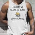 And Here We Fcking Go Again I Mean Good Morning Funny Unisex Tank Top Gifts for Him