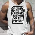 Funny You Dont Have To Die To Be Dead To Me Skeleton Hand Unisex Tank Top Gifts for Him