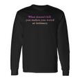 What Doesnt Kill You Makes You Weird At Intimacy Long Sleeve T-Shirt T-Shirt Gifts ideas