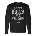 Dont Bully Me Ill Cum Quote White Text Dont Bully Me Ill Cum Quote White Text Long Sleeve T-Shirt Gifts ideas