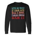 Live So That If Your Life Was A Book Florida Would Ban It Long Sleeve T-Shirt T-Shirt Gifts ideas