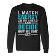 I Match Energy So Go Ahead And Decide How We Gon Act Long Sleeve T-Shirt T-Shirt Gifts ideas
