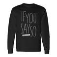 If You Say So Long Sleeve T-Shirt T-Shirt Gifts ideas