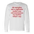Do Not Give Me A Cigarette Under Any Circumstances Long Sleeve T-Shirt Gifts ideas