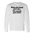 When The Hands Go Up The Mouth Goes Shut Long Sleeve Gifts ideas
