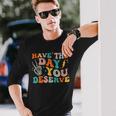Have The Day You Deserve Motivational Quote Long Sleeve T-Shirt T-Shirt Gifts for Him