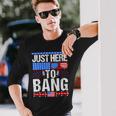 Fourth Of July 4Th Of July Im Just Here To Bang Patriotic Long Sleeve T-Shirt Gifts for Him