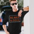 Be Nice To Dogs Dog Lover Long Sleeve Gifts for Him