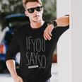 If You Say So Long Sleeve T-Shirt T-Shirt Gifts for Him