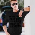 If You Think I'm An Idiot You Should Meet My Brother Long Sleeve T-Shirt Gifts for Him