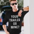Your Trailer Or Mine Redneck Mobile Home Park Rv Long Sleeve T-Shirt Gifts for Him