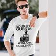 Bourbon Goes In Wisdom Comes Out Drinking Long Sleeve T-Shirt Gifts for Him