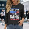 Fourth Of July 4Th Of July Im Just Here To Bang Patriotic Long Sleeve T-Shirt Gifts for Her