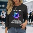 Science Atom Science You Matter Energy Science Pun Long Sleeve T-Shirt Gifts for Her