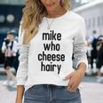 Mike Who Cheese Hairy Adult Humor Word Play Long Sleeve T-Shirt Gifts for Her