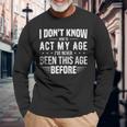Act My Age Quote I Dont Know How To Act My Age Long Sleeve T-Shirt Gifts for Old Men