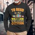 Book Lovers To Read Or Not To Read What The Stupid Question Long Sleeve T-Shirt T-Shirt Gifts for Old Men