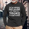 Im Here Because You Broke Something Handyman Long Sleeve T-Shirt Gifts for Old Men
