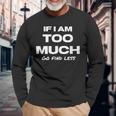 If I Am Too Much Go Find Less Motivation Quote Long Sleeve T-Shirt Gifts for Old Men