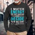 I Match Energy So Go Ahead And Decide How We Gon Act Long Sleeve T-Shirt T-Shirt Gifts for Old Men