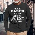The Older I Get The Better I Was Old Age Quote Long Sleeve T-Shirt Gifts for Old Men