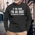 If You Think Im An Idiot You Should Meet My Brother Long Sleeve T-Shirt Gifts for Old Men